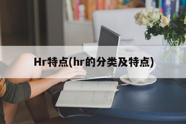 Hr特点(hr的分类及特点)