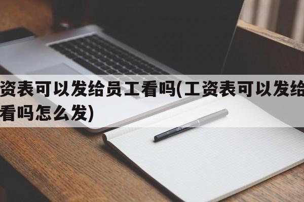 工资表可以发给员工看吗(工资表可以发给员工看吗怎么发)