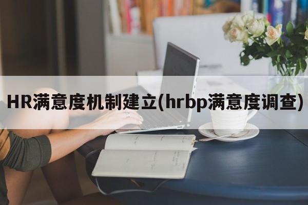 HR满意度机制建立(hrbp满意度调查)