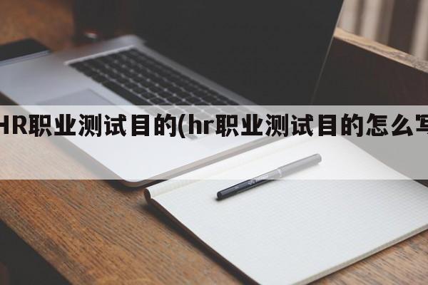 HR职业测试目的(hr职业测试目的怎么写)